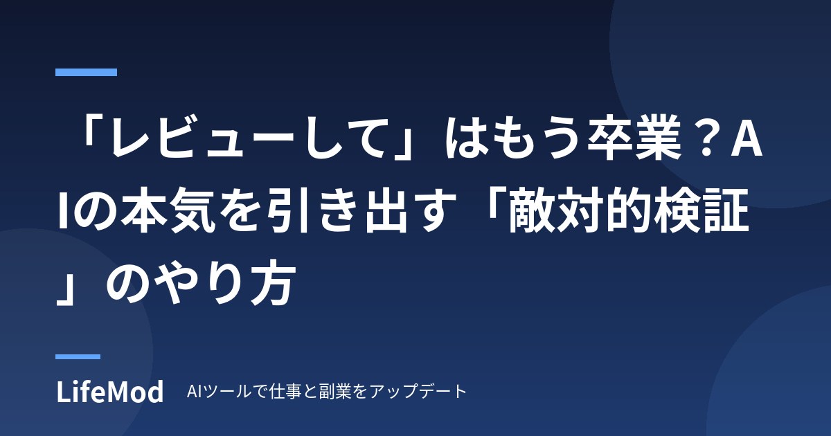 「レビューして」はもう卒業？AIの本気を引き出す「敵対的検証」のやり方