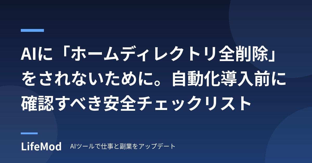 AIに「ホームディレクトリ全削除」をされないために。自動化導入前に確認すべき安全チェックリスト