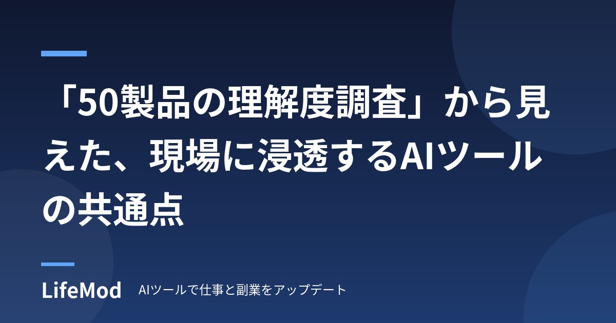 「50製品の理解度調査」から見えた、現場に浸透するAIツールの共通点
