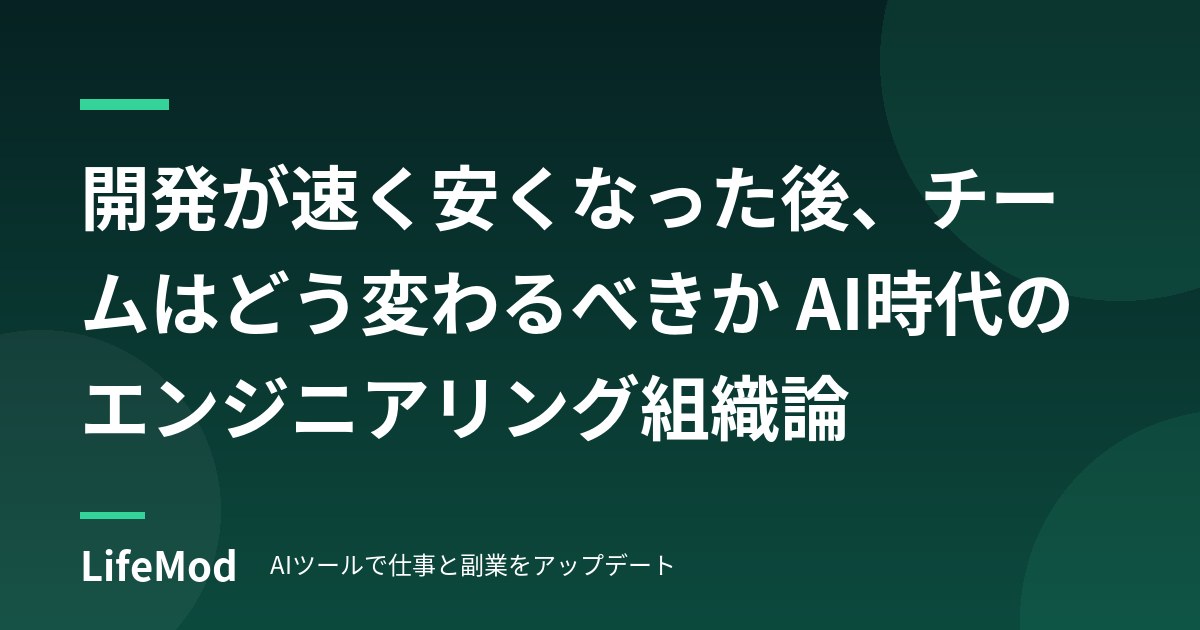 開発が速く安くなった後、チームはどう変わるべきか AI時代のエンジニアリング組織論
